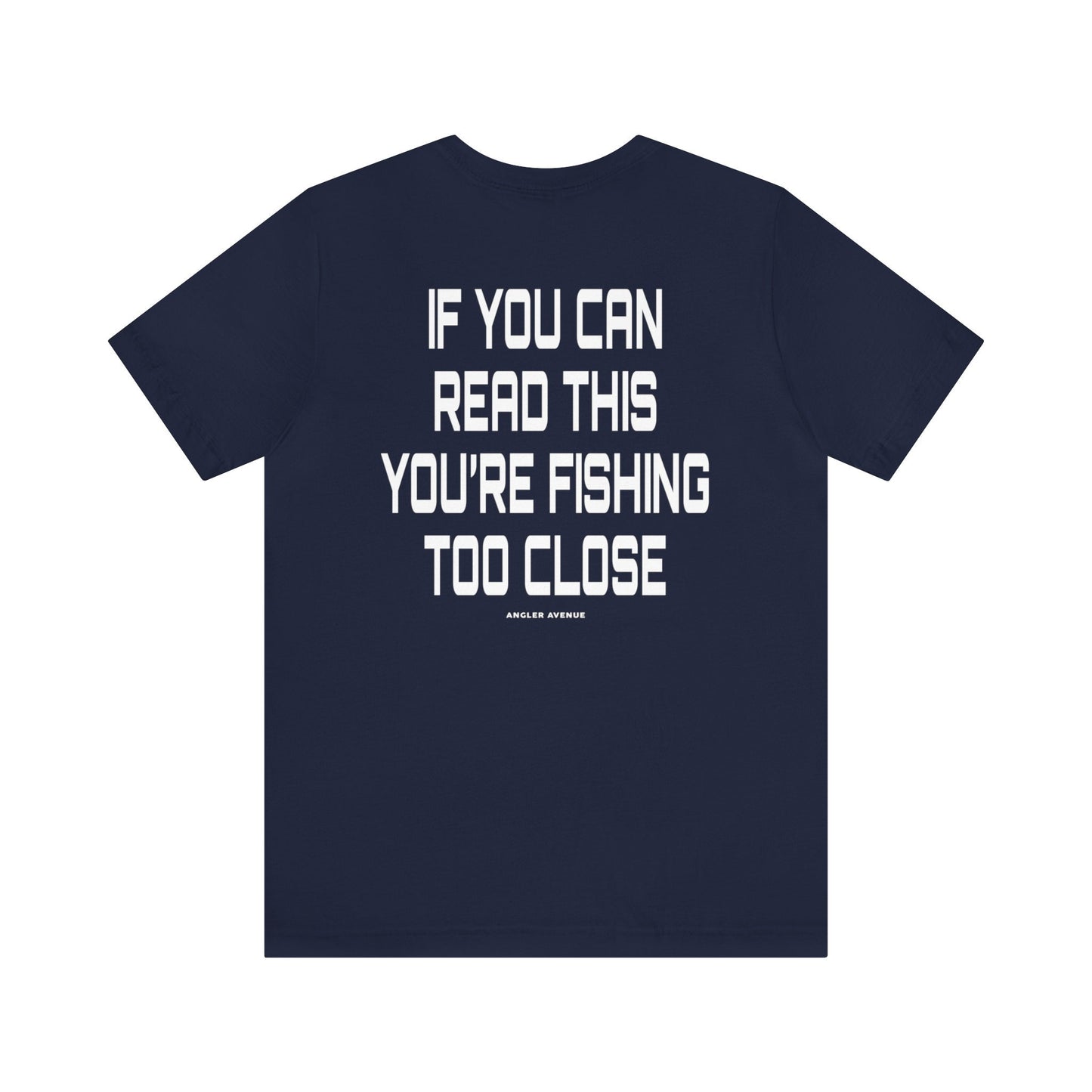 If You Can Read This You're Fishing Too Close T-Shirt