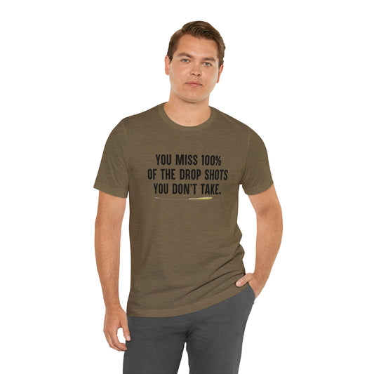 You miss 100% of the drop shots you don't take t-shirt