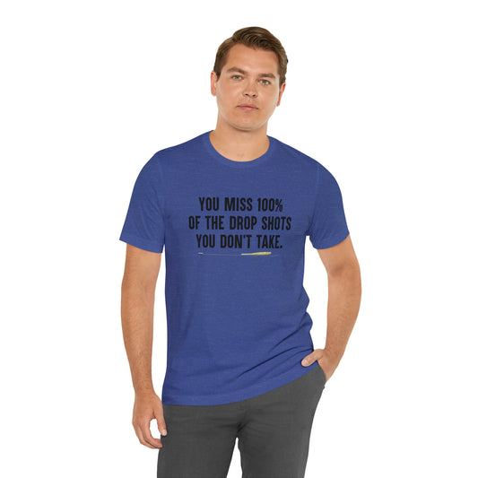 You miss 100% of the drop shots you don't take t-shirt
