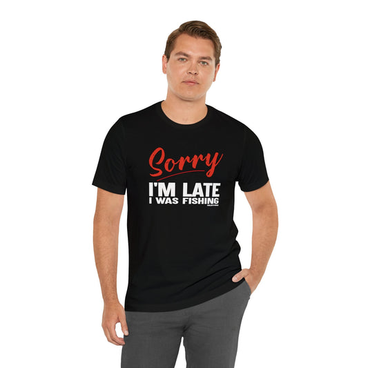 Sorry I'm Late I Was Fishing T-Shirt